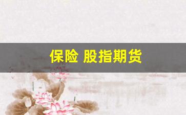 保险 股指期货(保险十期货 怎么点价)_https://www.hangfeite.com_科创板_第1张